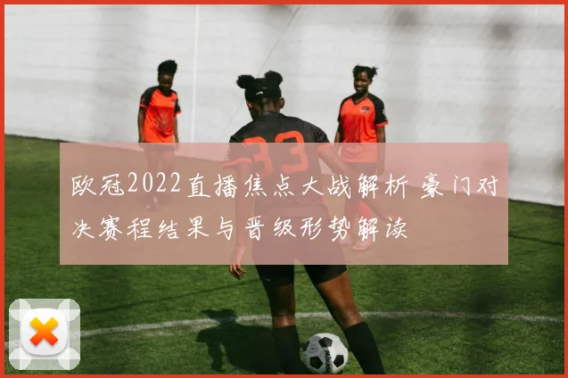 欧冠2022直播焦点大战解析 豪门对决赛程结果与晋级形势解读