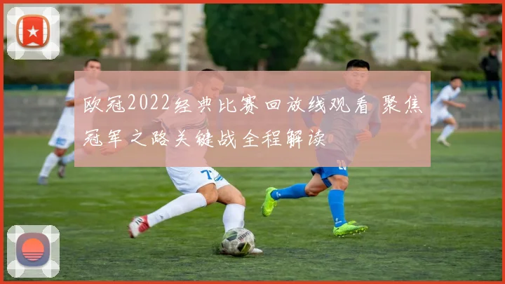 欧冠2022经典比赛回放线观看 聚焦冠军之路关键战全程解读
